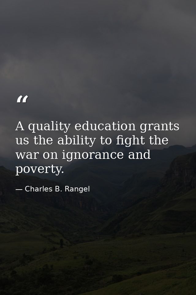 A quality education grants us the ability to fight the war on ignorance and poverty. — Charles B. Rangel