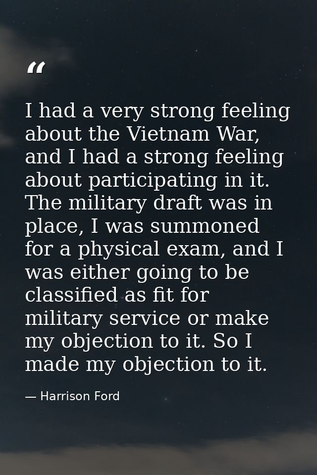 I had a very strong feeling about the Vietnam War, and I had a strong feeling about participating in it. The military dr — Harrison Ford