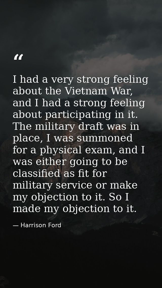 I had a very strong feeling about the Vietnam War, and I had a strong feeling about participating in it. The military dr — Harrison Ford