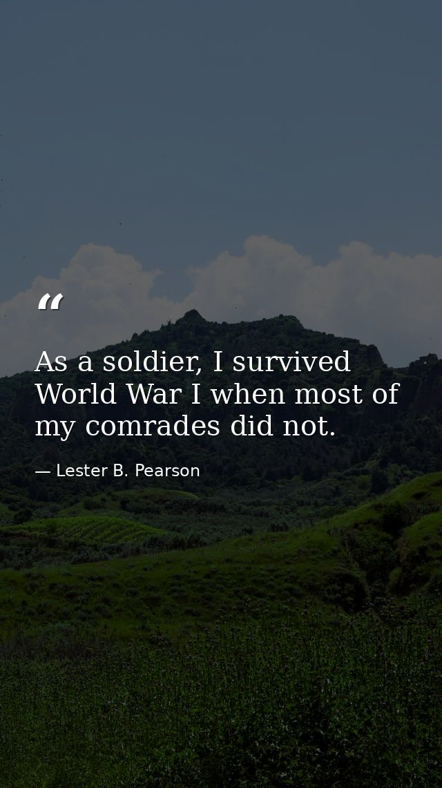 As a soldier, I survived World War I when most of my comrades did not. — Lester B. Pearson