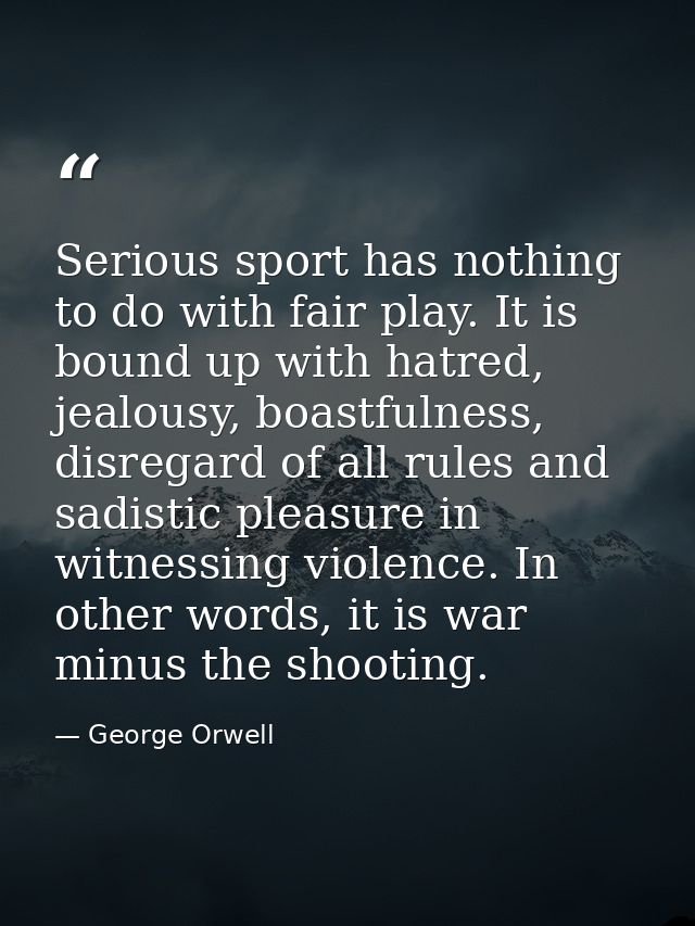 Serious sport has nothing to do with fair play. It is bound up with hatred, jealousy, boastfulness, disregard of all rul — George Orwell
