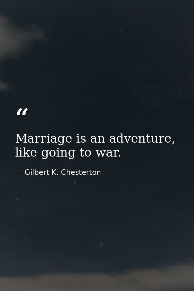 Marriage is an adventure, like going to war. — Gilbert K. Chesterton