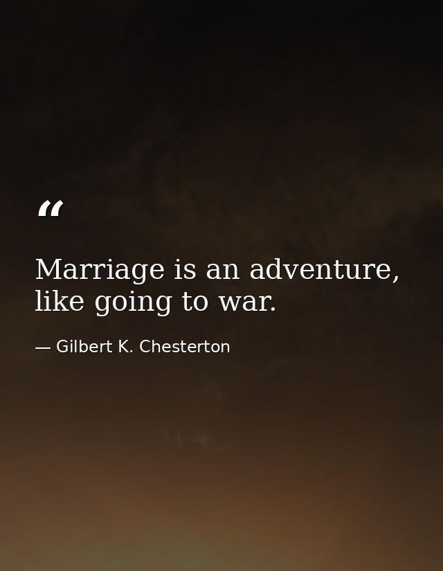 Marriage is an adventure, like going to war. — Gilbert K. Chesterton