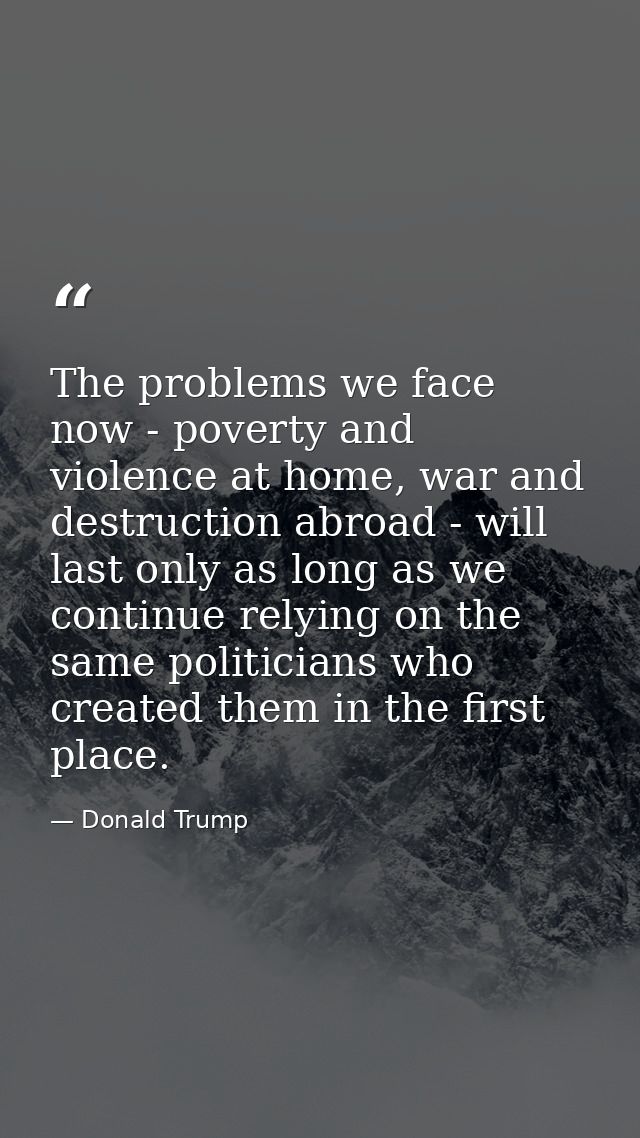The problems we face now - poverty and violence at home, war and destruction abroad - will last only as long as we conti — Donald Trump