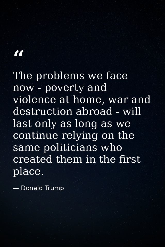 The problems we face now - poverty and violence at home, war and destruction abroad - will last only as long as we conti — Donald Trump