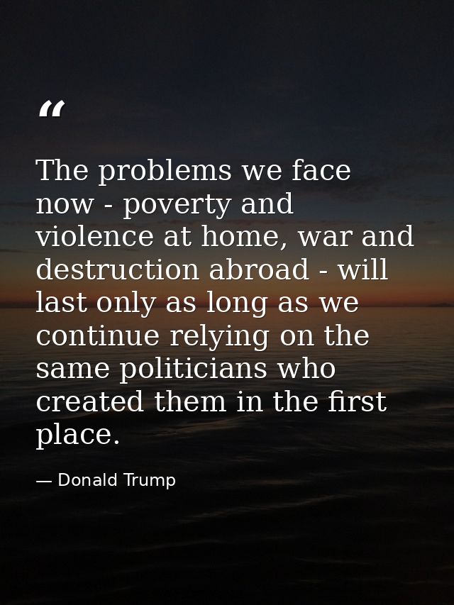 The problems we face now - poverty and violence at home, war and destruction abroad - will last only as long as we conti — Donald Trump