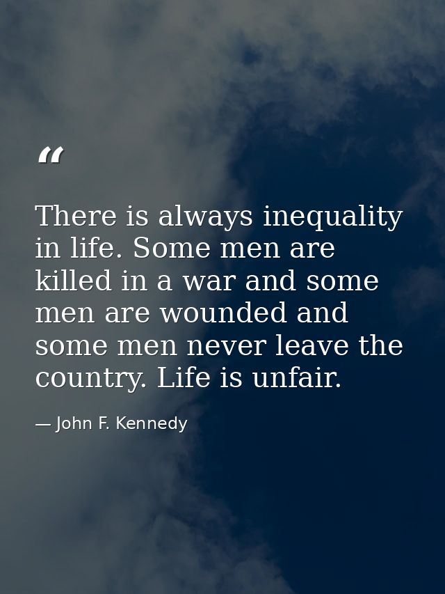 There is always inequality in life. Some men are killed in a war and some men are wounded and some men never leave the c — John F. Kennedy