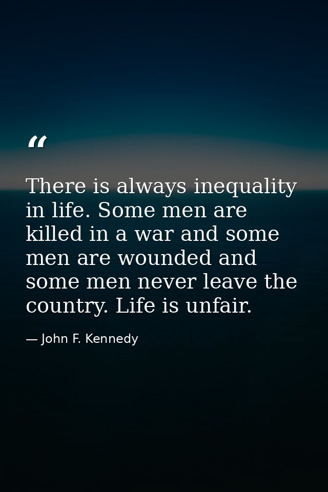 There is always inequality in life. Some men are killed in a war and some men are wounded and some men never leave the c — John F. Kennedy