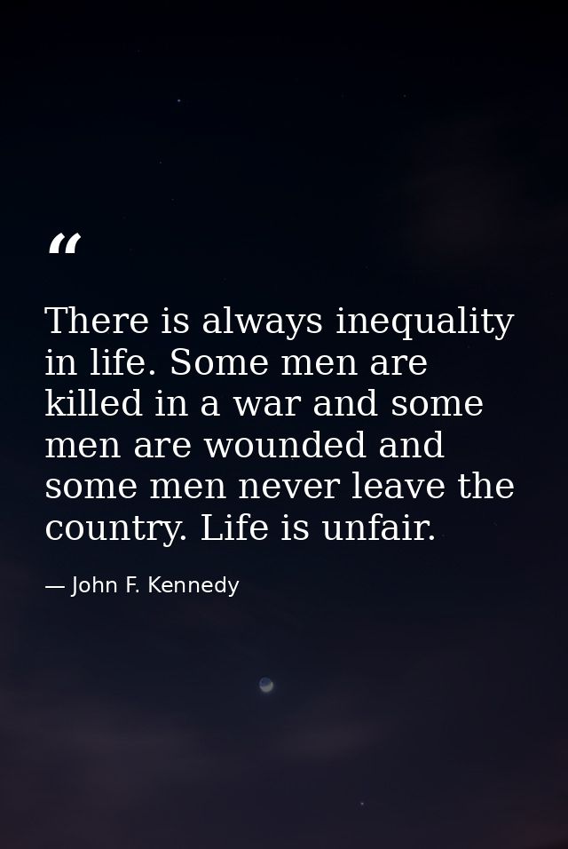 There is always inequality in life. Some men are killed in a war and some men are wounded and some men never leave the c — John F. Kennedy