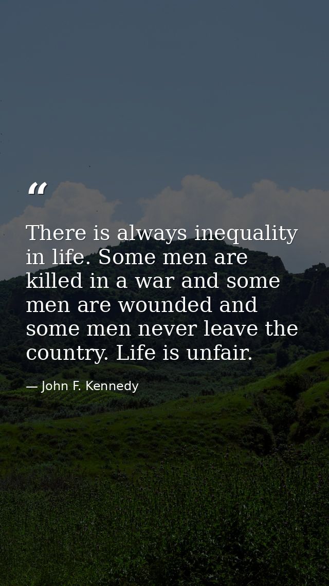 There is always inequality in life. Some men are killed in a war and some men are wounded and some men never leave the c — John F. Kennedy