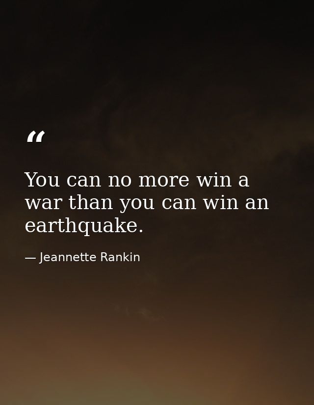 You can no more win a war than you can win an earthquake. — Jeannette Rankin