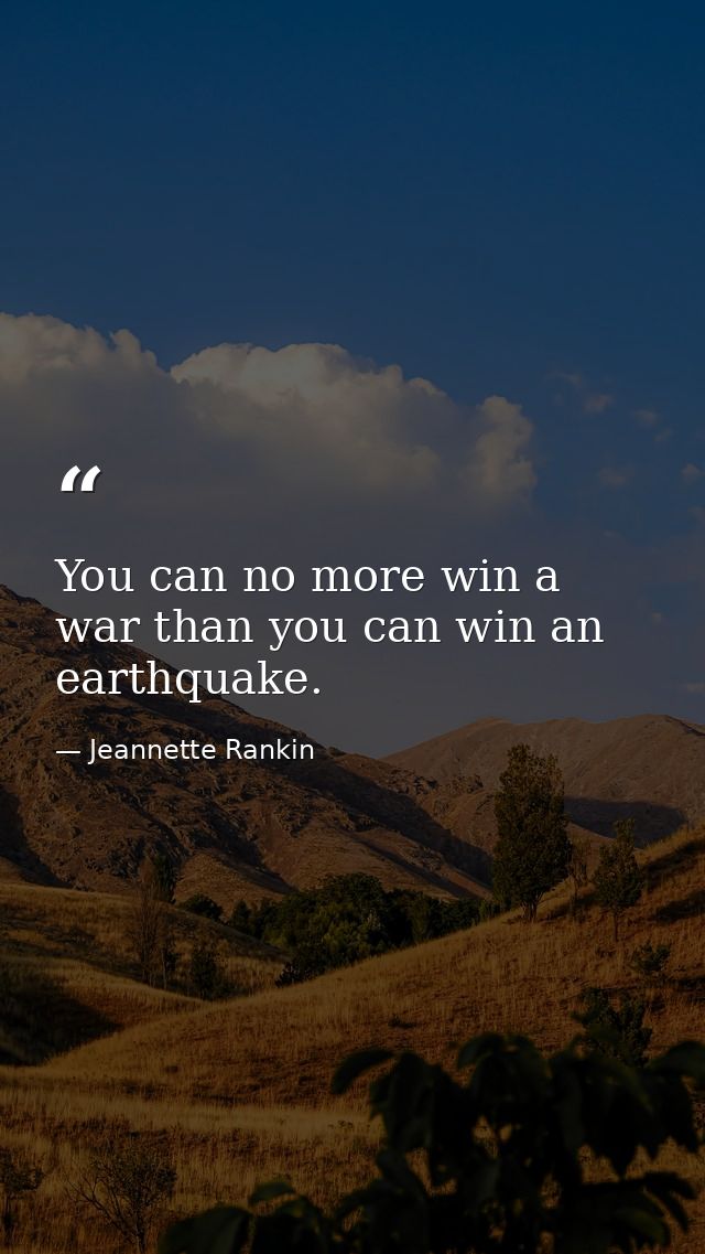 You can no more win a war than you can win an earthquake. — Jeannette Rankin