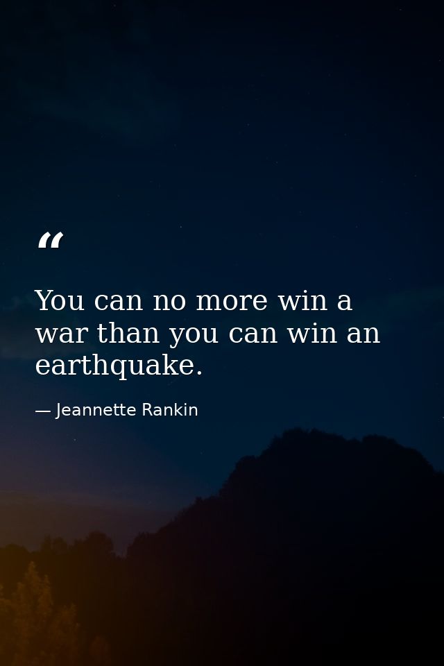 You can no more win a war than you can win an earthquake. — Jeannette Rankin