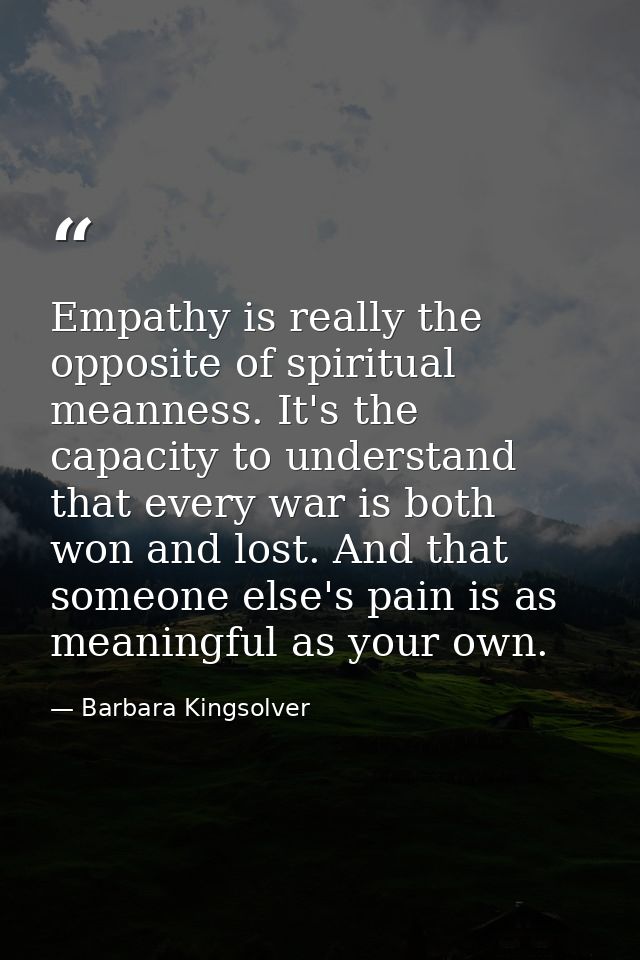 Empathy is really the opposite of spiritual meanness. It's the capacity to understand that every war is both won and los — Barbara Kingsolver