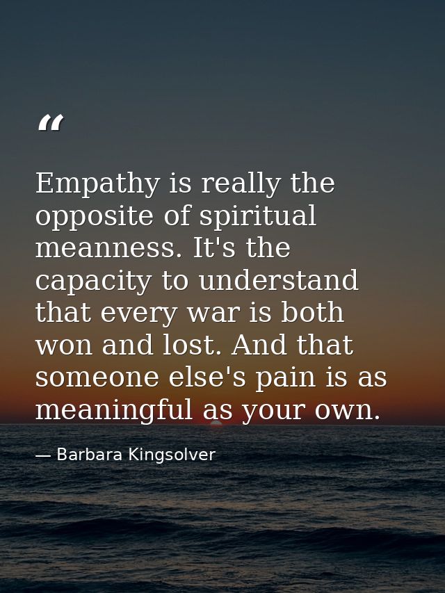 Empathy is really the opposite of spiritual meanness. It's the capacity to understand that every war is both won and los — Barbara Kingsolver