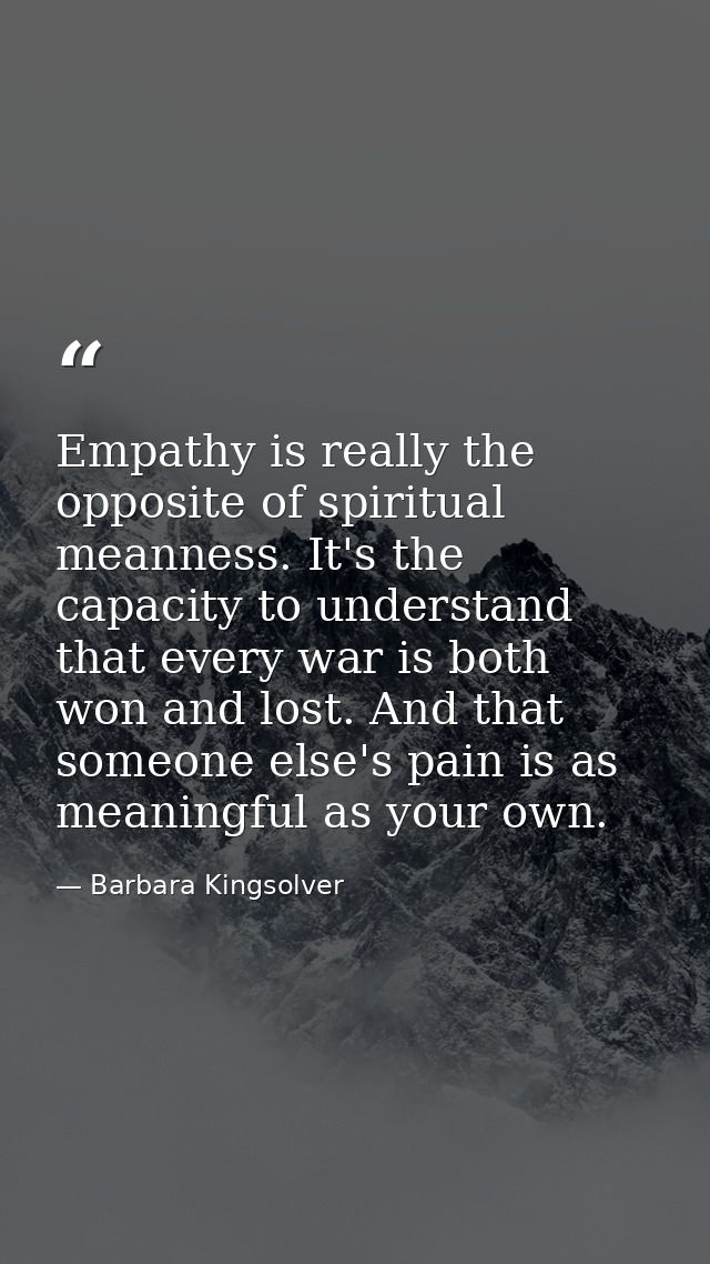 Empathy is really the opposite of spiritual meanness. It's the capacity to understand that every war is both won and los — Barbara Kingsolver