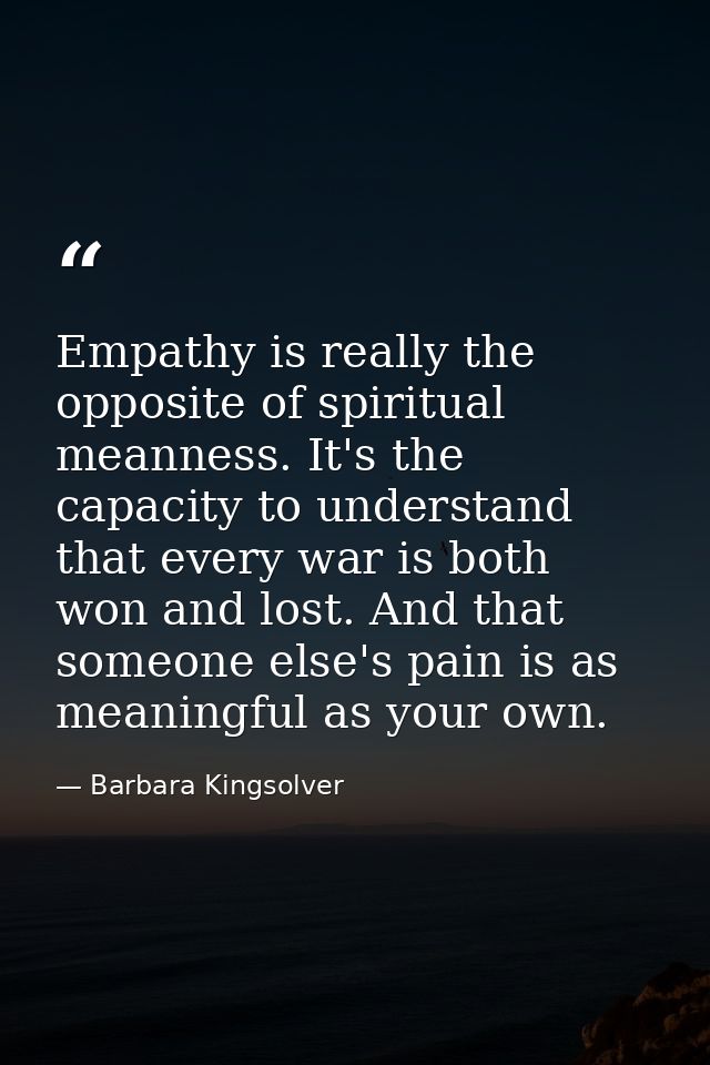 Empathy is really the opposite of spiritual meanness. It's the capacity to understand that every war is both won and los — Barbara Kingsolver