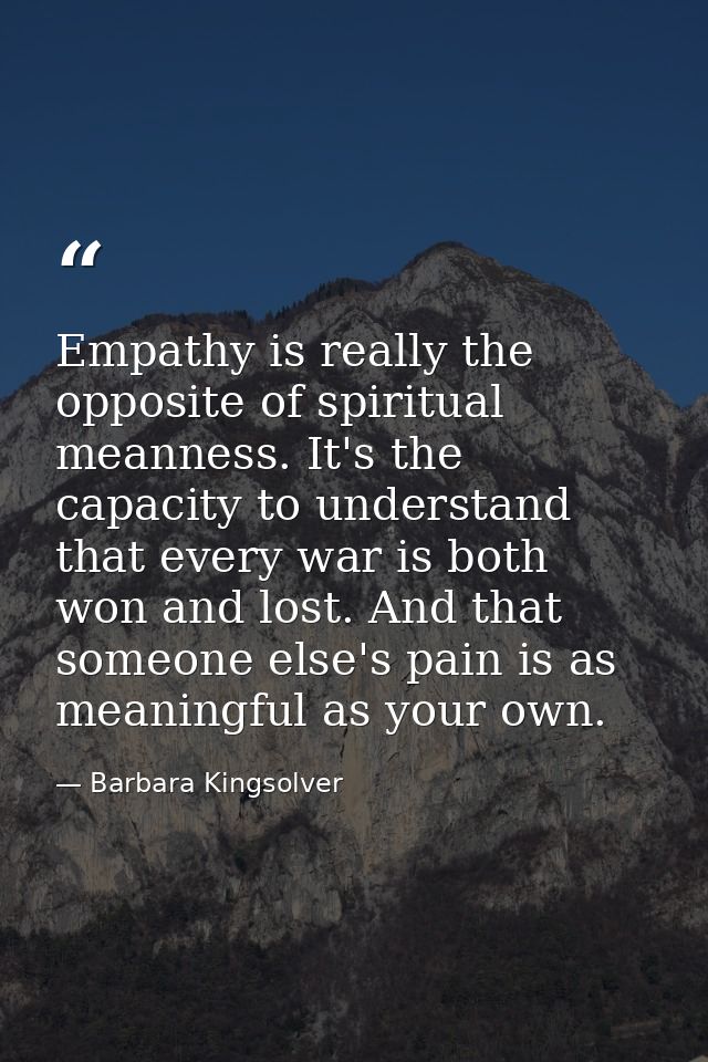 Empathy is really the opposite of spiritual meanness. It's the capacity to understand that every war is both won and los — Barbara Kingsolver