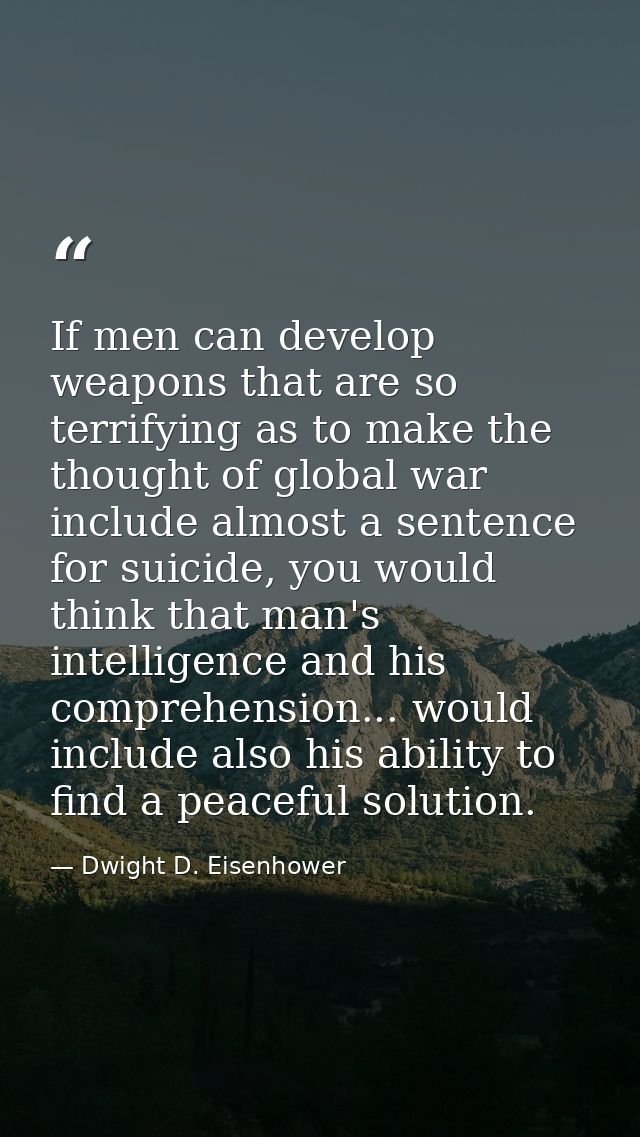 If men can develop weapons that are so terrifying as to make the thought of global war include almost a sentence for sui — Dwight D. Eisenhower