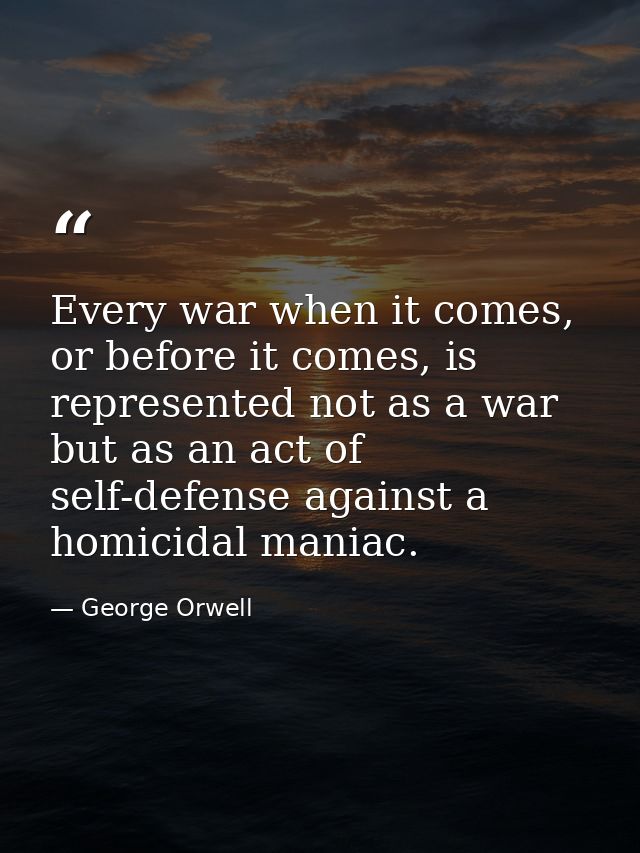 Every war when it comes, or before it comes, is represented not as a war but as an act of self-defense against a homicid — George Orwell