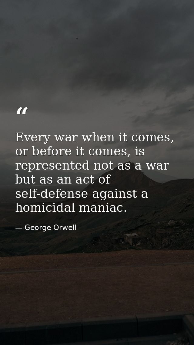Every war when it comes, or before it comes, is represented not as a war but as an act of self-defense against a homicid — George Orwell