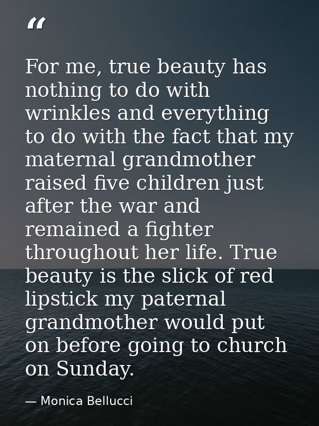 For me, true beauty has nothing to do with wrinkles and everything to do with the fact that my maternal grandmother rais — Monica Bellucci