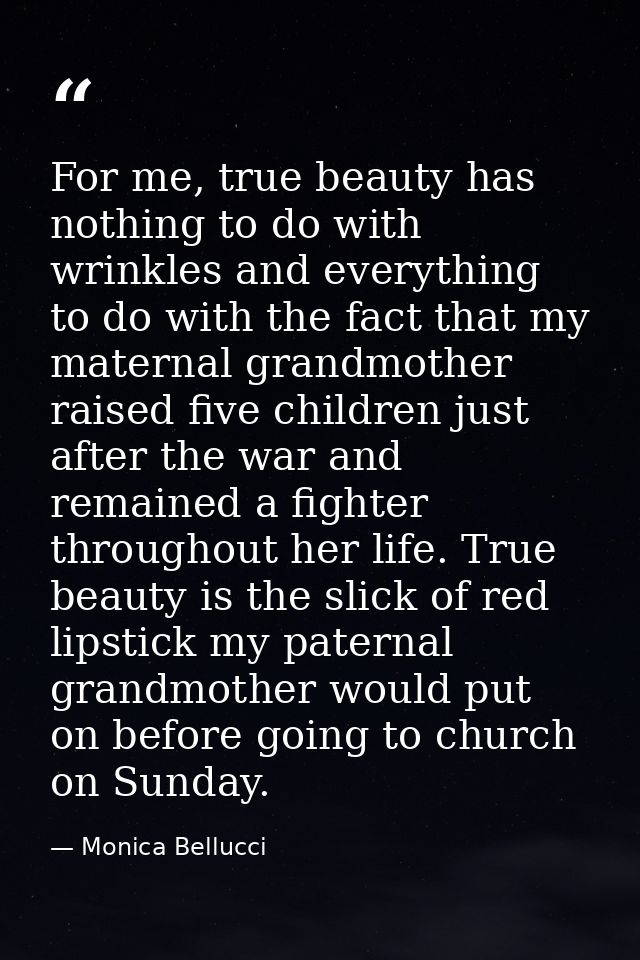 For me, true beauty has nothing to do with wrinkles and everything to do with the fact that my maternal grandmother rais — Monica Bellucci