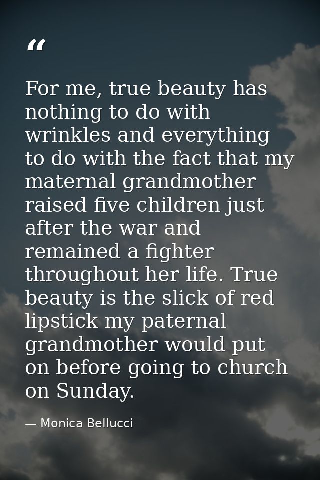 For me, true beauty has nothing to do with wrinkles and everything to do with the fact that my maternal grandmother rais — Monica Bellucci