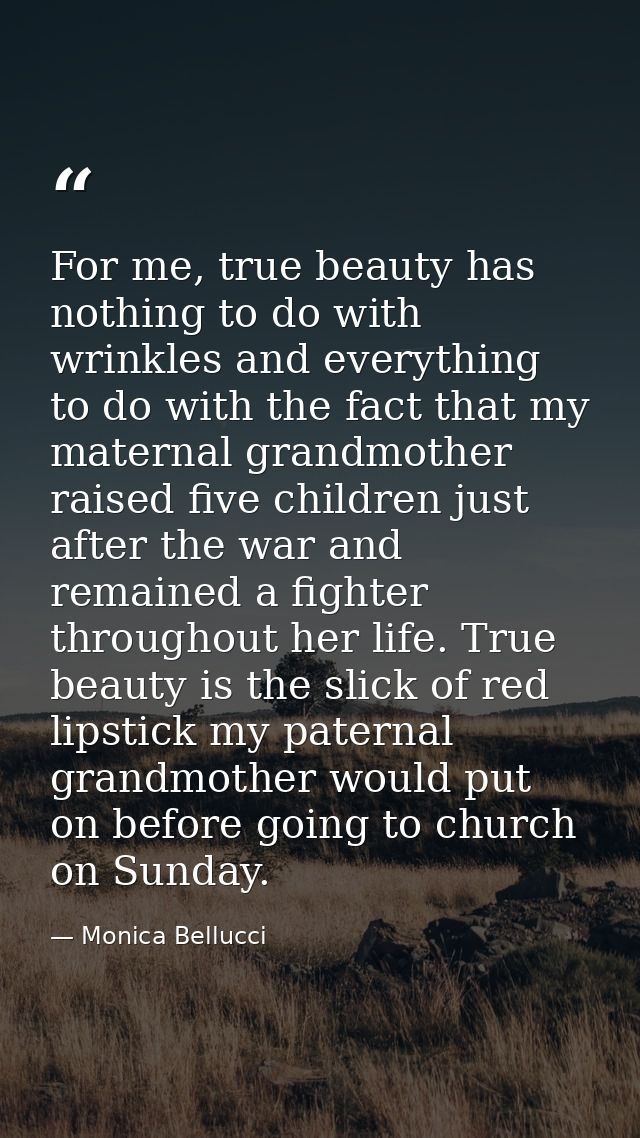 For me, true beauty has nothing to do with wrinkles and everything to do with the fact that my maternal grandmother rais — Monica Bellucci