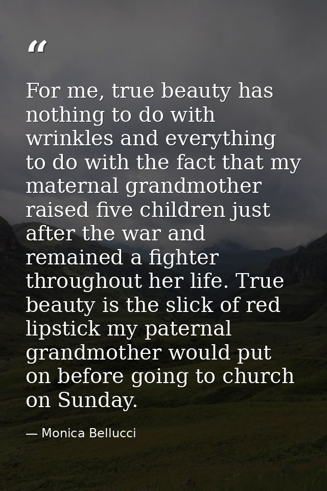 For me, true beauty has nothing to do with wrinkles and everything to do with the fact that my maternal grandmother rais — Monica Bellucci