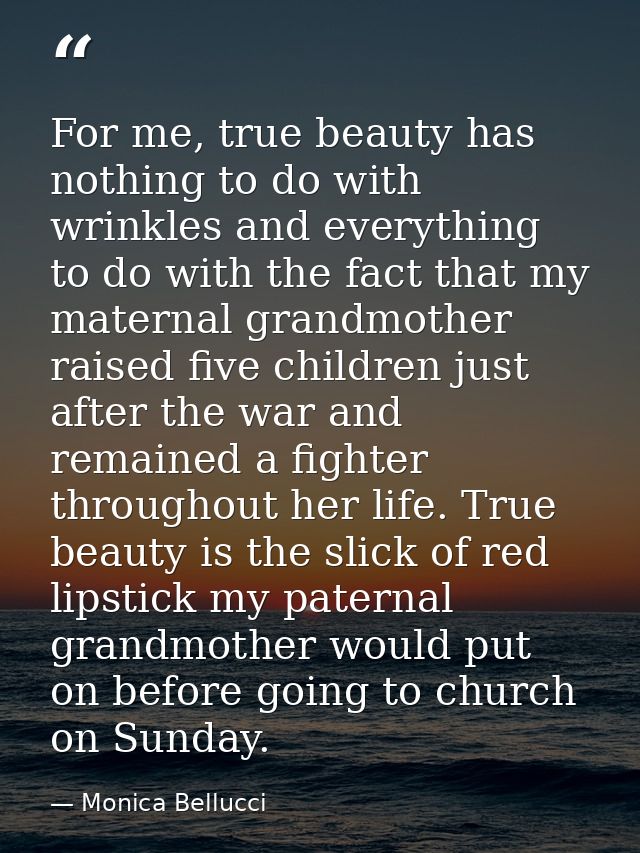 For me, true beauty has nothing to do with wrinkles and everything to do with the fact that my maternal grandmother rais — Monica Bellucci