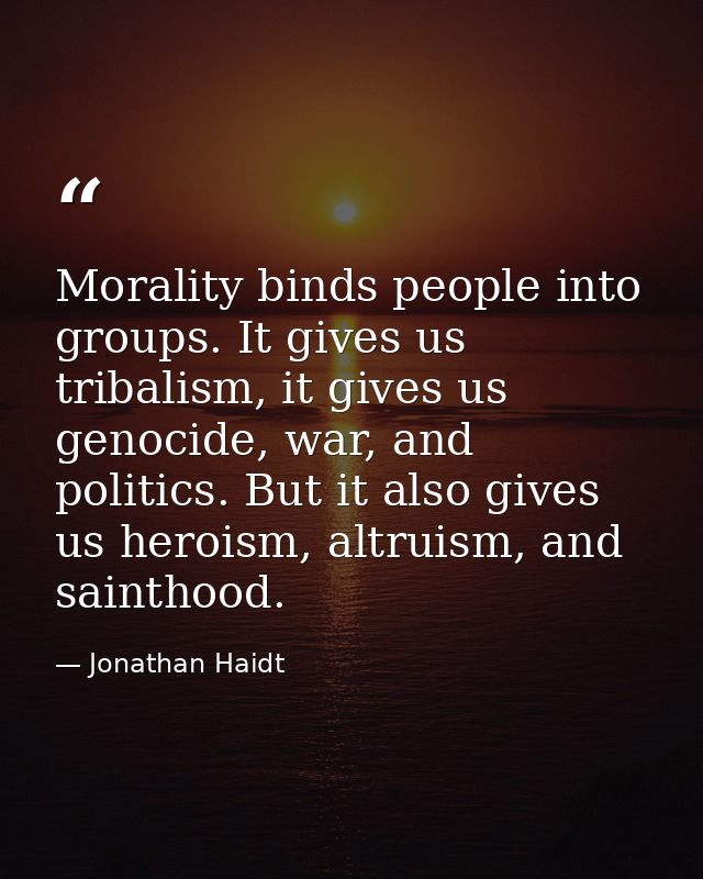 Morality binds people into groups. It gives us tribalism, it gives us genocide, war, and politics. But it also gives us  — Jonathan Haidt