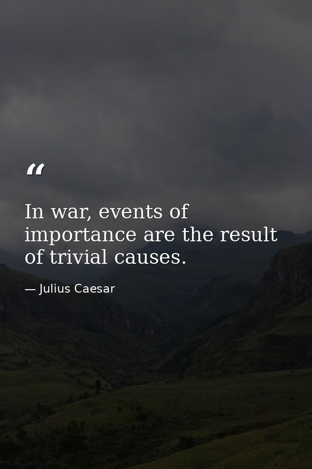 In war, events of importance are the result of trivial causes. — Julius Caesar