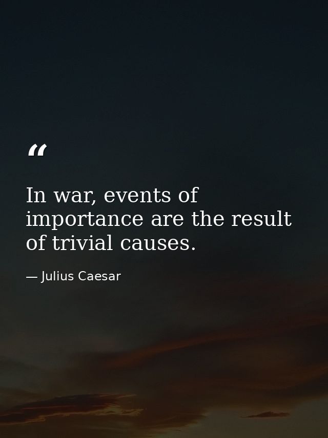 In war, events of importance are the result of trivial causes. — Julius Caesar
