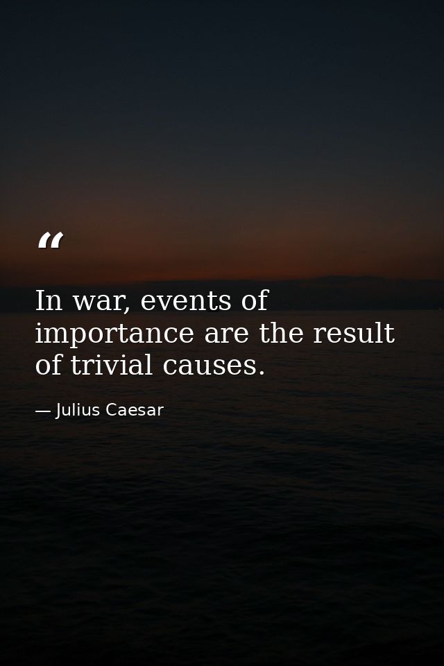 In war, events of importance are the result of trivial causes. — Julius Caesar