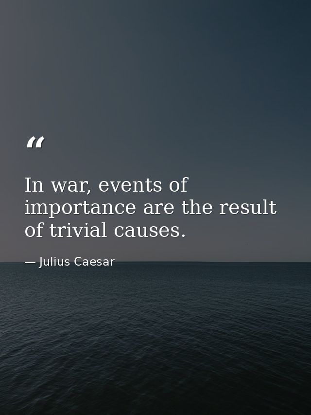 In war, events of importance are the result of trivial causes. — Julius Caesar