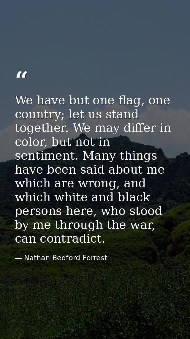 We have but one flag, one country; let us stand together. We may differ in color, but not in sentiment. Many things have — Nathan Bedford Forrest