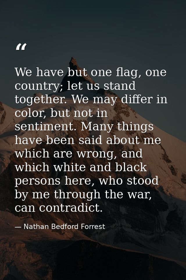 We have but one flag, one country; let us stand together. We may differ in color, but not in sentiment. Many things have — Nathan Bedford Forrest