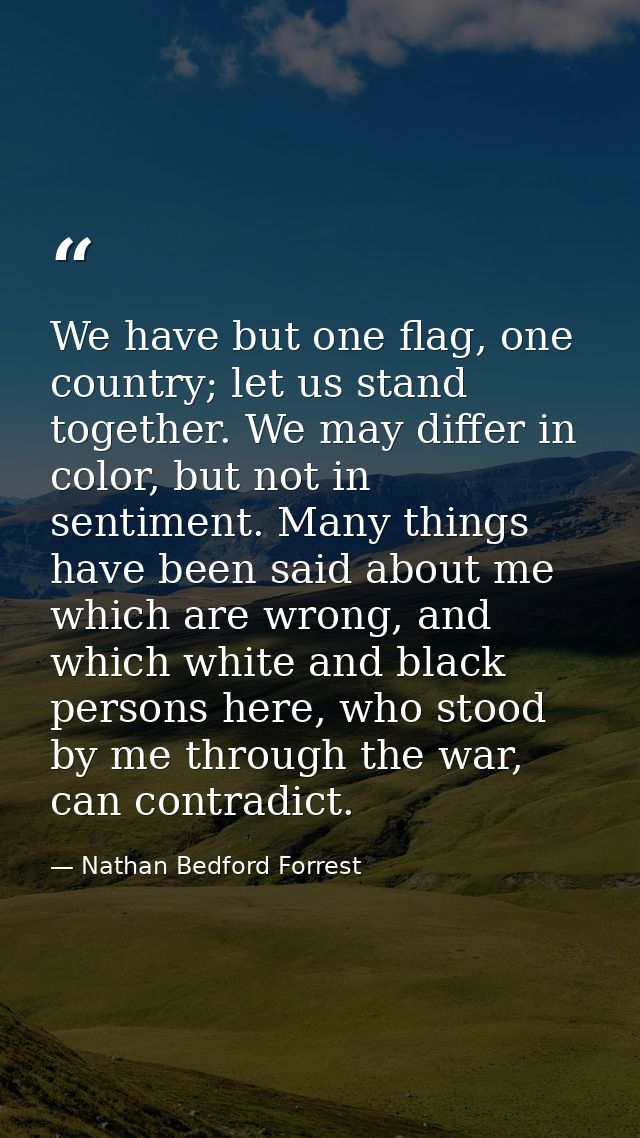 We have but one flag, one country; let us stand together. We may differ in color, but not in sentiment. Many things have — Nathan Bedford Forrest
