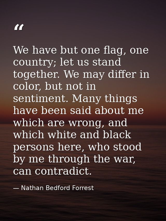 We have but one flag, one country; let us stand together. We may differ in color, but not in sentiment. Many things have — Nathan Bedford Forrest