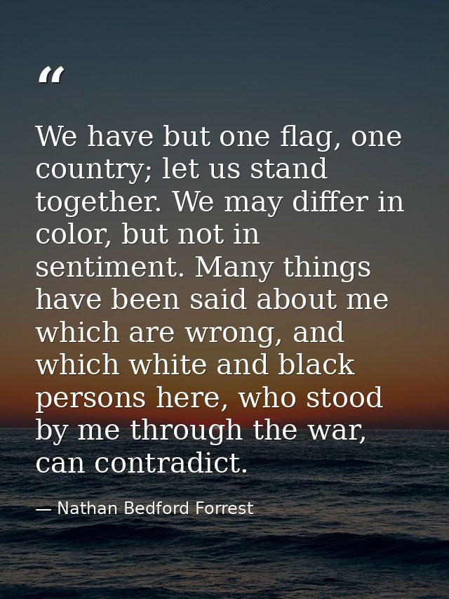 We have but one flag, one country; let us stand together. We may differ in color, but not in sentiment. Many things have — Nathan Bedford Forrest