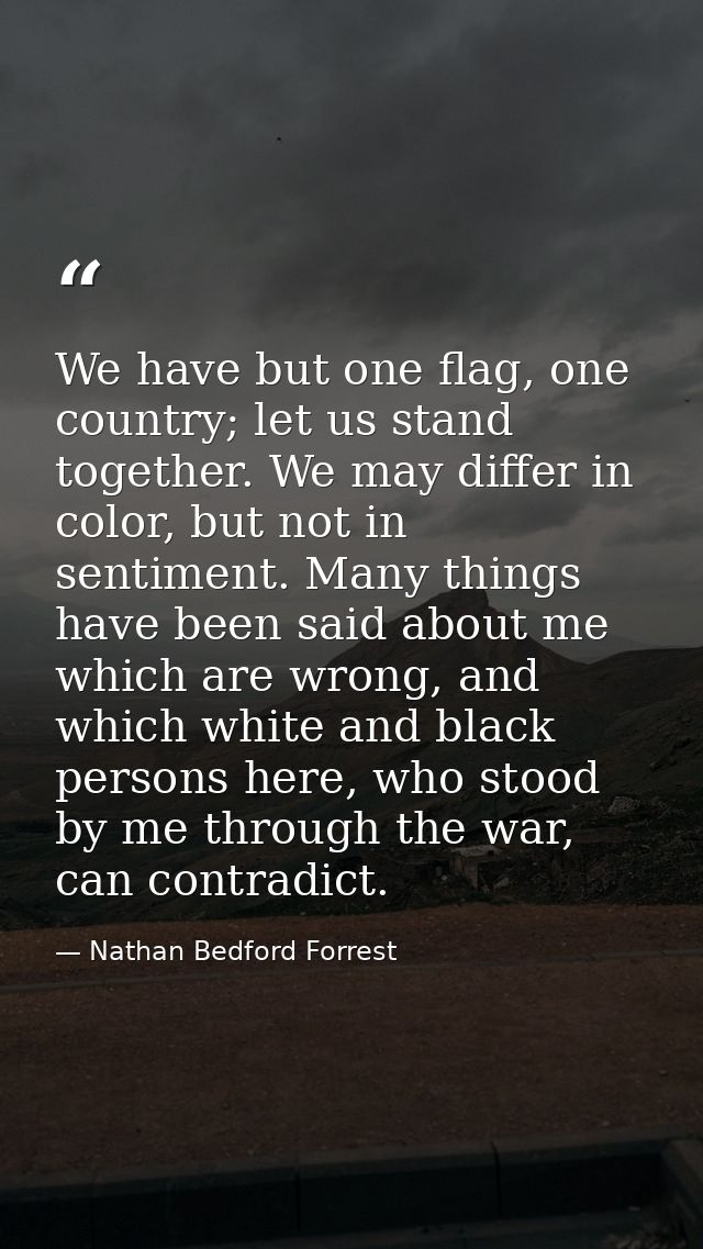 We have but one flag, one country; let us stand together. We may differ in color, but not in sentiment. Many things have — Nathan Bedford Forrest