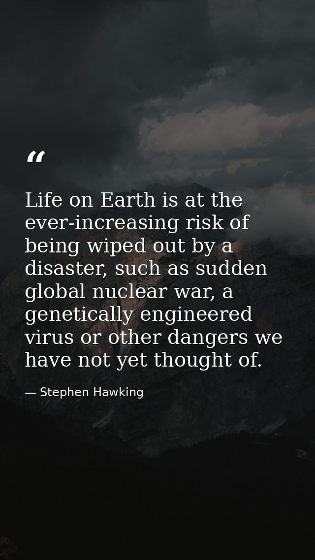 Life on Earth is at the ever-increasing risk of being wiped out by a disaster, such as sudden global nuclear war, a gene — Stephen Hawking