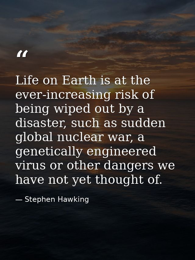 Life on Earth is at the ever-increasing risk of being wiped out by a disaster, such as sudden global nuclear war, a gene — Stephen Hawking