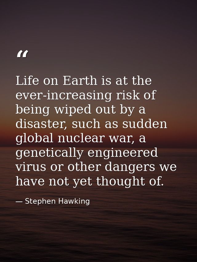 Life on Earth is at the ever-increasing risk of being wiped out by a disaster, such as sudden global nuclear war, a gene — Stephen Hawking