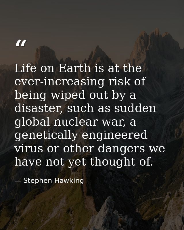 Life on Earth is at the ever-increasing risk of being wiped out by a disaster, such as sudden global nuclear war, a gene — Stephen Hawking