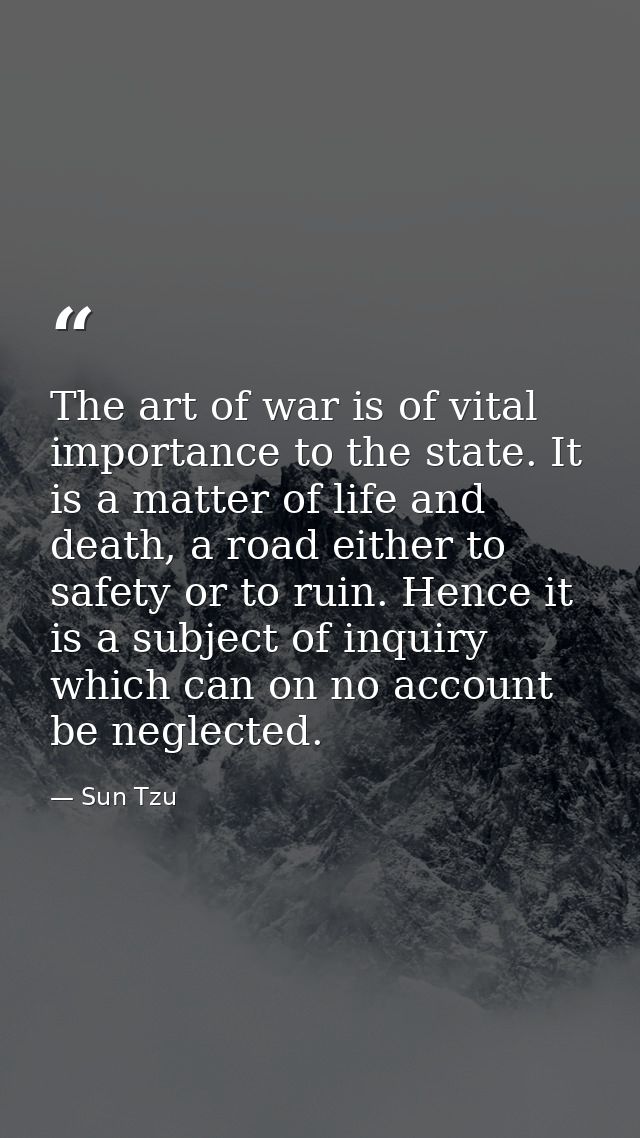 The art of war is of vital importance to the state. It is a matter of life and death, a road either to safety or to ruin — Sun Tzu