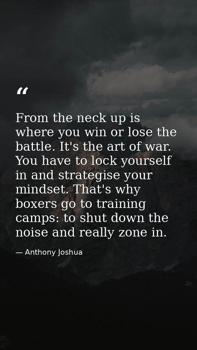 From the neck up is where you win or lose the battle. It's the art of war. You have to lock yourself in and strategise y — Anthony Joshua