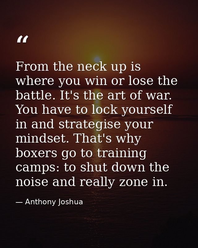 From the neck up is where you win or lose the battle. It's the art of war. You have to lock yourself in and strategise y — Anthony Joshua