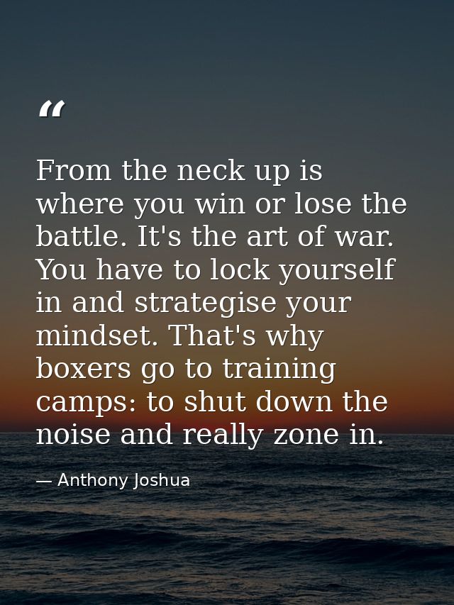 From the neck up is where you win or lose the battle. It's the art of war. You have to lock yourself in and strategise y — Anthony Joshua